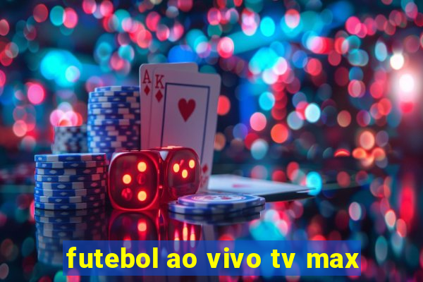 futebol ao vivo tv max